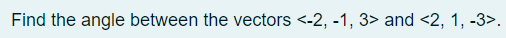 Find the angle between the vectors <-2, -1, 3> and <2, 1, -3>.