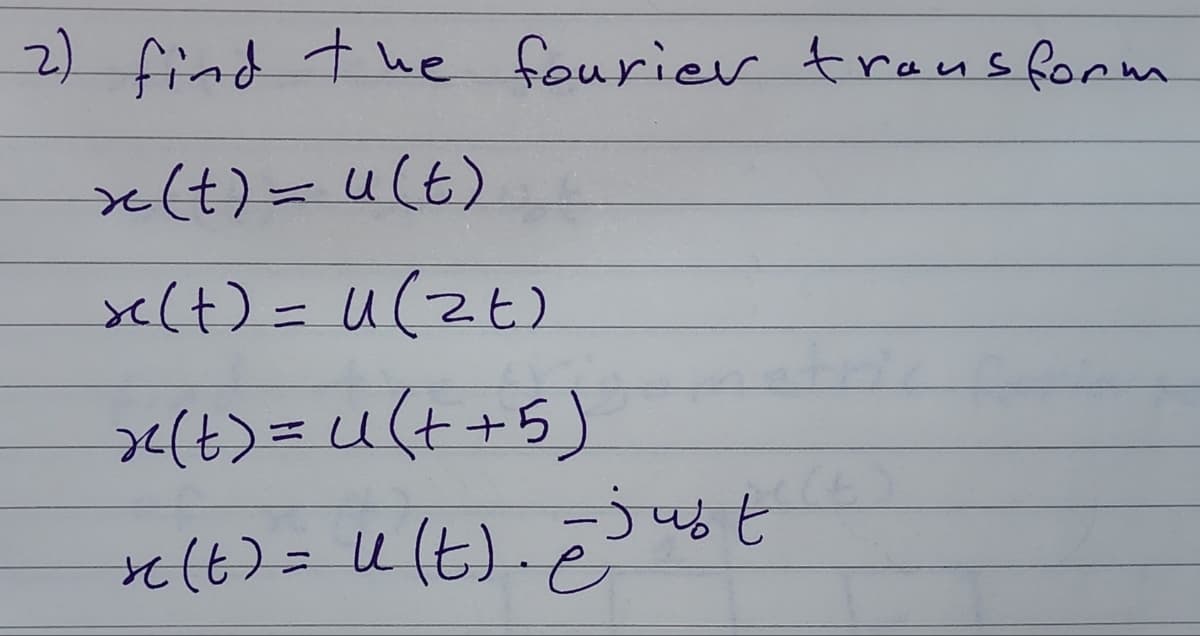 2) find the fourier transform
x(t) =ult)
x(t) ulzer
=
x²(t) = u(+ + 5)
- just
r(t) = u(t). 2) u
è