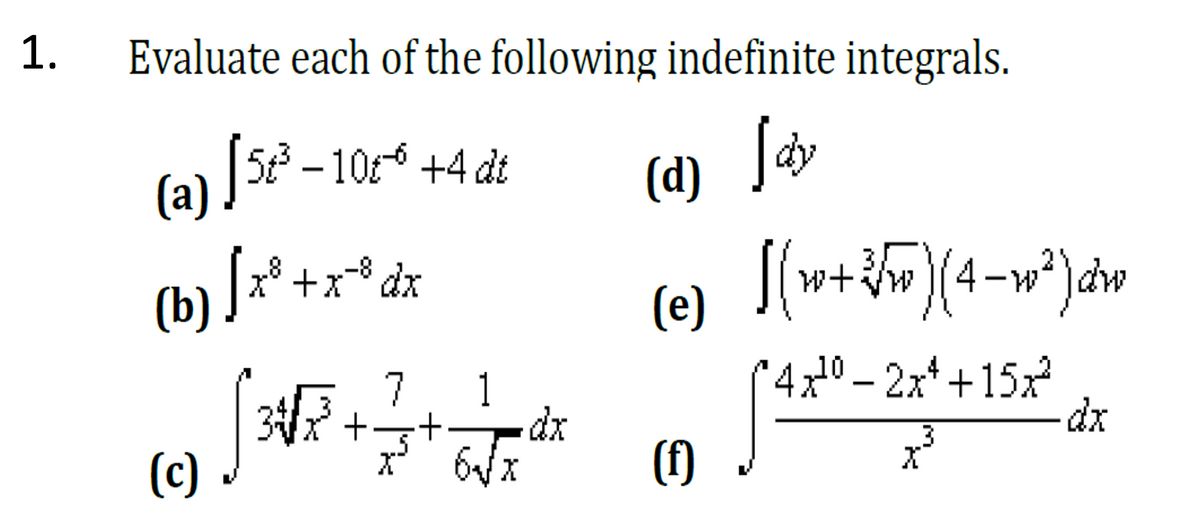 1.
Evaluate each of the following indefinite integrals.
5 – 10 +4 dt
(a)/
(d)
w+w)(4-w*)dw
(е)
+x dx
(b) /x8
'4x0 – 2x* + 15x²
dx
7 1
3x ++
dx
(c)
x 6
(f)
