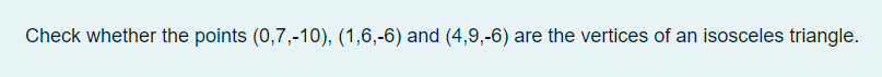 Check whether the points (0,7,-10), (1,6,-6) and (4,9,-6) are the vertices of an isosceles triangle.