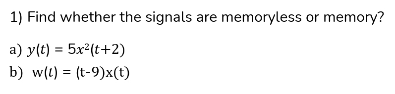 1) Find whether the signals are memoryless or memory?
a) y(t) = 5x2(t+2)
b) w(t) = (t-9)x(t)