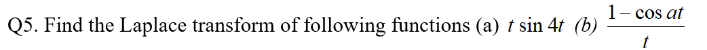 Q5. Find the Laplace transform of following functions (a) t sin 4t (b)
1- cos at
t