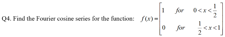 Q4. Find the Fourier cosine series for the function: f(x)=
1
0
1
0<x</2
for
1
for <
2
<x<1