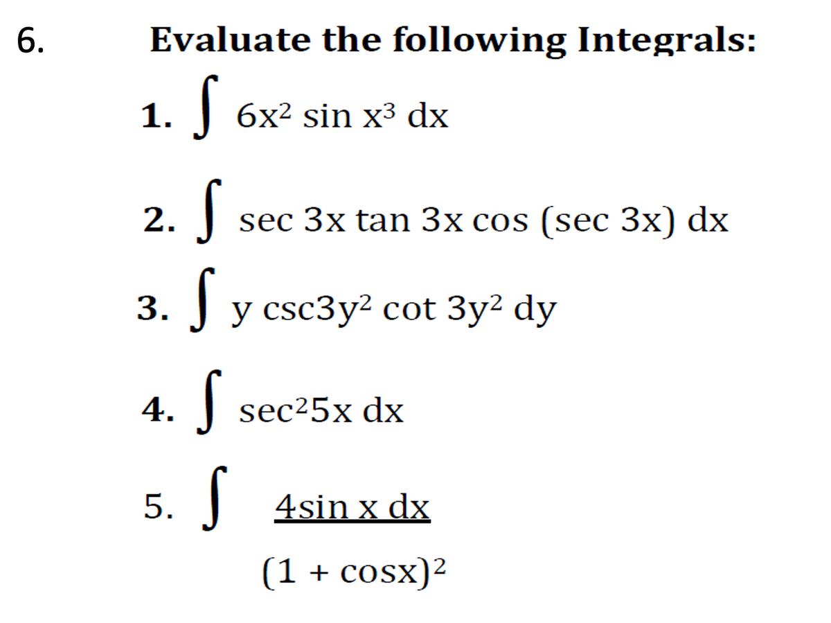 6.
Evaluate the following Integrals:
1. J
6x² sin x³ dx
2. J
Sycs
sec 3x tan 3x cos (sec 3x) dx
3. у
у csc3y? сot 3у? dy
4. sec25x dx
5. 4sin x dx
(1 + cosx)?
