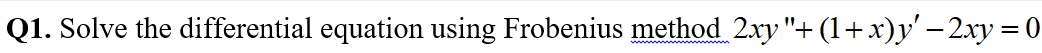 Q1. Solve the differential equation using Frobenius method_2xy"+ (1+x)y' — 2xy = 0