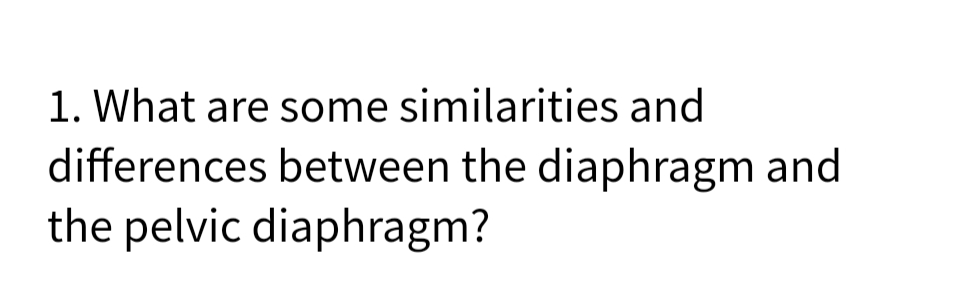 1. What are some similarities and
differences between the diaphragm and
the pelvic diaphragm?
