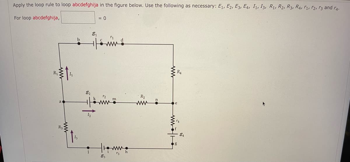 Apply the loop rule to loop abcdefghija in the figure below. Use the following as necessary: E₁, E2, E3, E4, 11, 13, R1, R2, R3, R4, 1, 2, 3 and 4.
For loop abcdefghija,
R₁
b
E₂
= 0
هشمار
72
the w
E3
R₂
R₁
E4