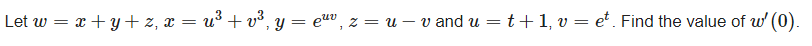 Let w = x +y + z, x = u³ + v³, y = e, z = u – v and u = t+1, v = et. Find the value of w' (0).
