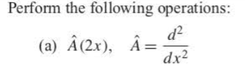 Perform the following operations:
d?
(a) Â(2x), Â=
dx2
