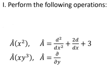 I. Perform the following operations:
d2
2d
Â(x²), Â =
dx²
++ 3
dx
Â(xy³), Â =
ду
