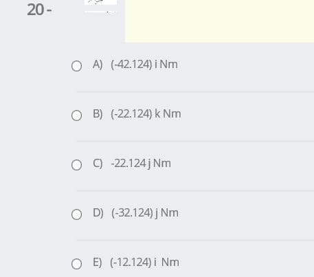 20-
O A) (-42.124) i Nm
O B) (-22.124) k Nm
O ) -22.124j Nm
O D) (-32.124) j Nm
O E) (-12.124) i Nm
3.
