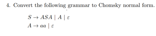 4. Convert the following grammar to Chomsky normal form.
S→ ASA | A | E
A → aa | E