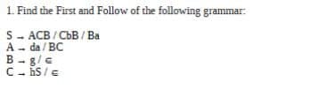 1. Find the First and Follow of the following grammar:
SACB/CbB/Ba
A da/BC
B-g/e
ChS/E