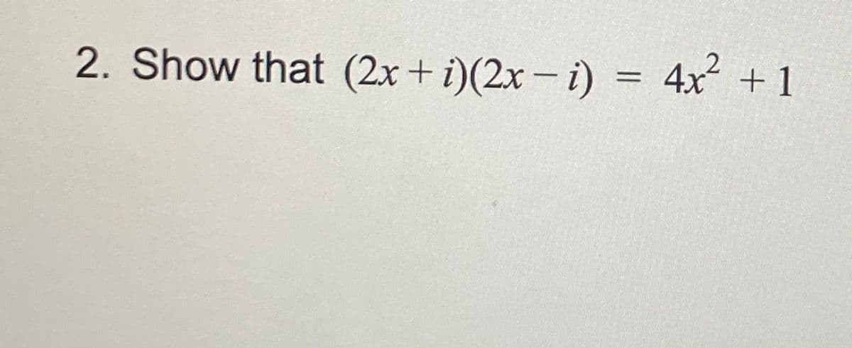 2. Show that (2x + i)(2x – i) = 4x +1
%3D
