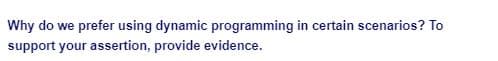 Why do we prefer using dynamic programming in certain scenarios? To
support your assertion, provide evidence.