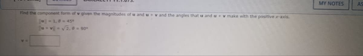 Find the component form of v given the magnitudes of u and u + v and the angles that u and u + v make with the positive x-axis.
u= 1,8 = 45°
u+v=√√2,6 = 90°
V=
MY NOTES
AS