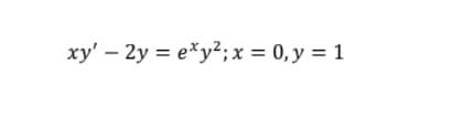 xy' – 2y = e*y2;x = 0, y = 1
