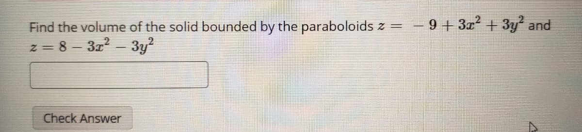 - 9+ 3 + 3y and
Find the volume of the solid bounded by the paraboloids z =
z = 8 – 3z - 3y?
Check Answer
