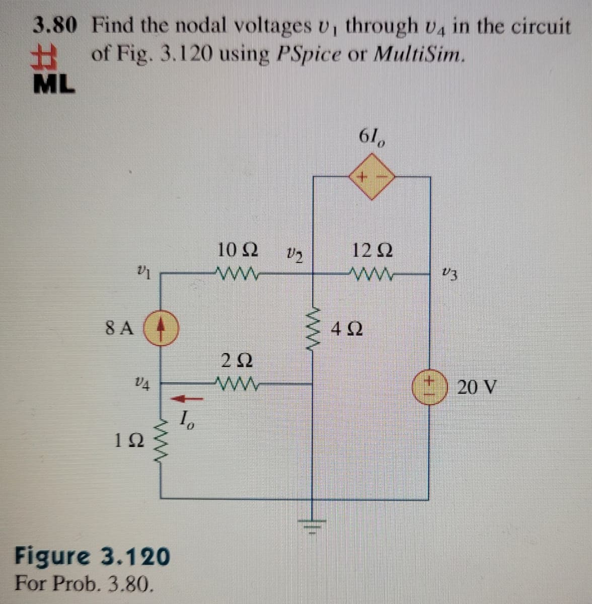 3.80 Find the nodal voltages v, through v4 in the circuit
%23
of Fig. 3.120 using PSpice or MultiSim.
ML
61
+.
10 Ω
12 2
8 A
4Ω
2Ω
20 V
12
Figure 3.120
For Prob. 3.80.
