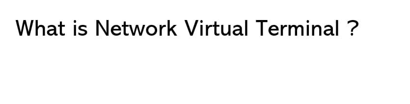 What is Network Virtual Terminal ?