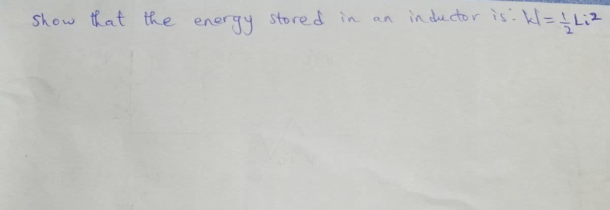 Show that the stored in an inductor is: kl= Liz
energy
