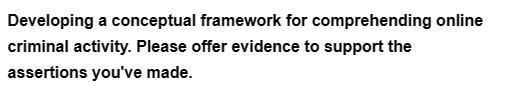 Developing a conceptual framework for comprehending online
criminal activity. Please offer evidence to support the
assertions you've made.