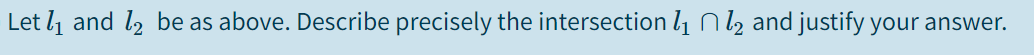 Let lį and l2 be as above. Describe precisely the intersection l1 N l, and justify your answer.
