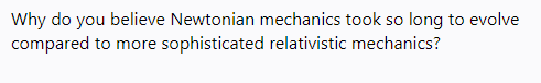 Why do you believe Newtonian mechanics took so long to evolve
compared to more
sophisticated relativistic mechanics?
