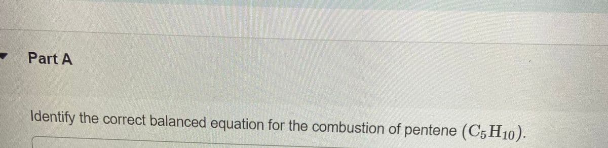 Part A
Identify the correct balanced equation for the combustion of pentene (C5 H10).
