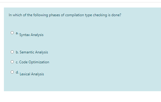 In which of the following phases of compilation type checking is done?
* Syntax Analysis
a.
O b. Semantic Analysis
O c. Code Optimization
Od.
Lexical Analysis
