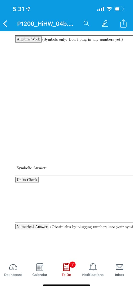 5:31 1
< P1200_HİHW_04b..
Algebra Work (Symbols only. Don't plug in any numbers yet.)
Symbolic Answer:
Units Check
Numerical Answer (Obtain this by plugging numbers into your symE
Dashboard
Calendar
To Do
Notifications
Inbox
因
