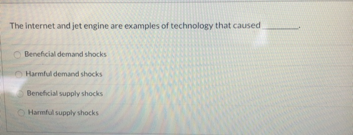 The internet and jet engine are examples of technology that caused
Beneficial demand shocks
Harmful demand shocks
Beneficial supply shocks
Harmful supply shocks