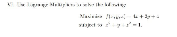 VI. Use Lagrange Multipliers to solve the following:
Maximize f(x, y, z) = 4x + 2y + 2
subject to a +y + 22 = 1.
