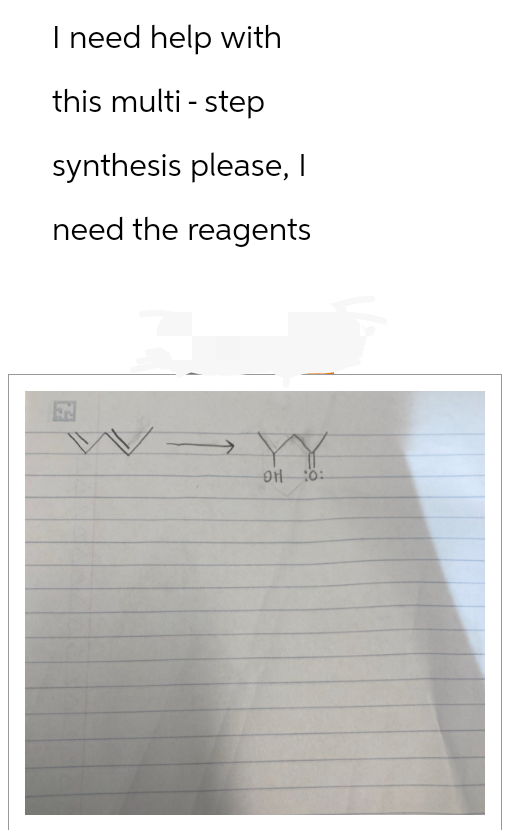 I need help with
this multi-step
synthesis please, I
need the reagents
E
YY
OH :0: