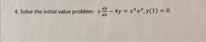 4. Solve the initial value problem: x - 4y = x¹ ex,y(1) = 0.
dx