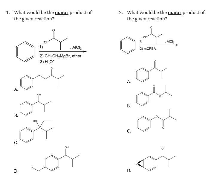 1. What would be the major product of
the given reaction?
2. What would be the major product of
the given reaction?
1)
.AICI,
1)
, AICI3
2) mCPBA
2) CH3CH2MgBr, ether
3) H30*
OH
А.
A.
ou
OH
В.
В.
С.
OH
D.
D.
