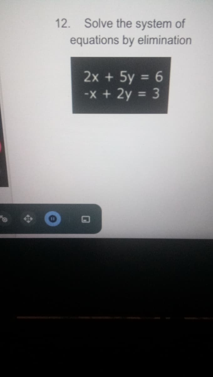 12. Solve the system of
equations by elimination
2x + 5y = 6
-x + 2y = 3
%3D
