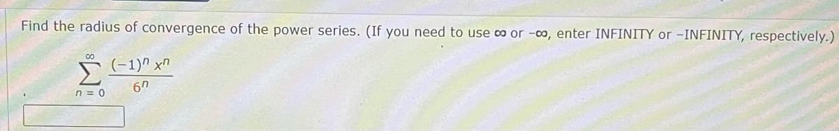 Find the radius of convergence of the power series. (If you need to use o or -co, enter INFINITY or –INFINITY, respectively.)
Σ
(-1)" x"
6h
n = 0
