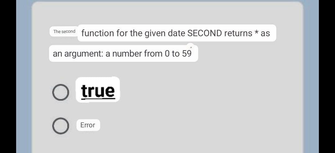 The second function for the given date SECOND returns * as
an argument: a number from 0 to 59
true
Error
