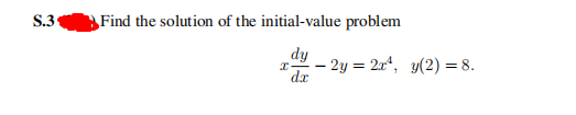 S.31
Find the solution of the initial-value problem
dy
– 2y = 2x“, y(2) = 8.
