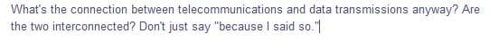 What's the connection between telecommunications and data transmissions anyway? Are
the two interconnected? Don't just say "because I said so."