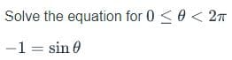 Solve the equation for 0 <0 < 2T
-1 = sin 0
