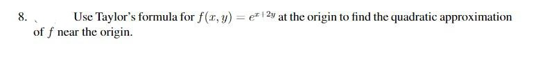 8.
Use Taylor's formula for f(x, y) = ¹2y at the origin to find the quadratic approximation
of f near the origin.