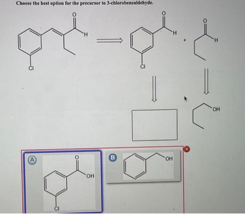 Choose the best option for the precursor to 3-chlorobenzaldehyde.
5
А
'H
OH
В
CI
'OH
H
H
=
'OH