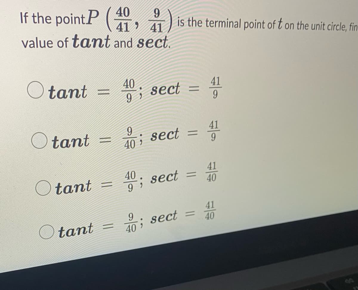 40 9
If the pointP (4) is the terminal point of t on the unit circle, fin
41 41
value of tant and sect.
O tant
tant =
tant
tant
=
=
40
9; sect =
9
40
sect =
9
40 ; sect
41
9
40; sect = 40
9
=
41
41
40