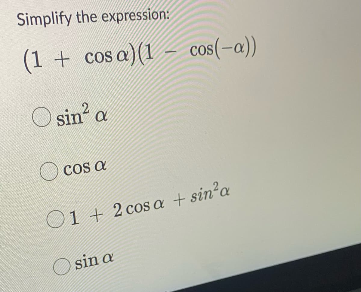 the expression:
Simplify
(1 + cosa) (1
sin² a
COS a
-
sin a
cos(-a))
01 + 2 cosa + sin² a