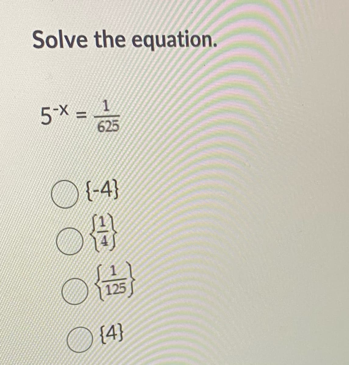 Solve the equation.
5⁺X =
5x 625
○ {4}
O
){t}
){}
125
○ {4}