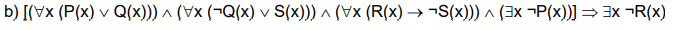 b) [(Vx (P(x) v Q(x))) ^ (Vx (¬Q(x) v S(x))) ^ (Vx (R(x) → ¬S(x))) ^ (3x ¬P(x))]= 3x ¬R(x)
