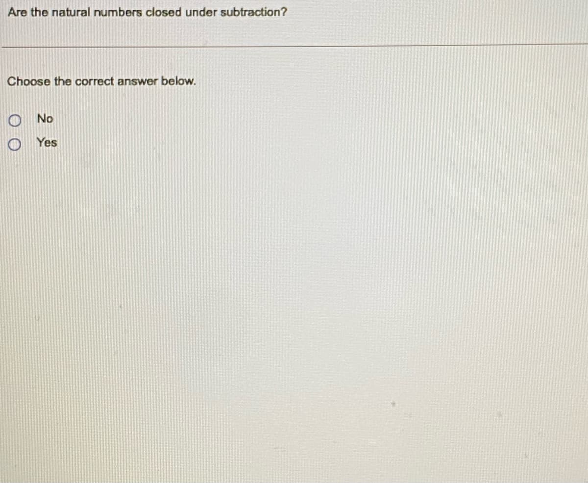 Are the natural numbers closed under subtraction?
Choose the correct answer below.
O No
O Yes
