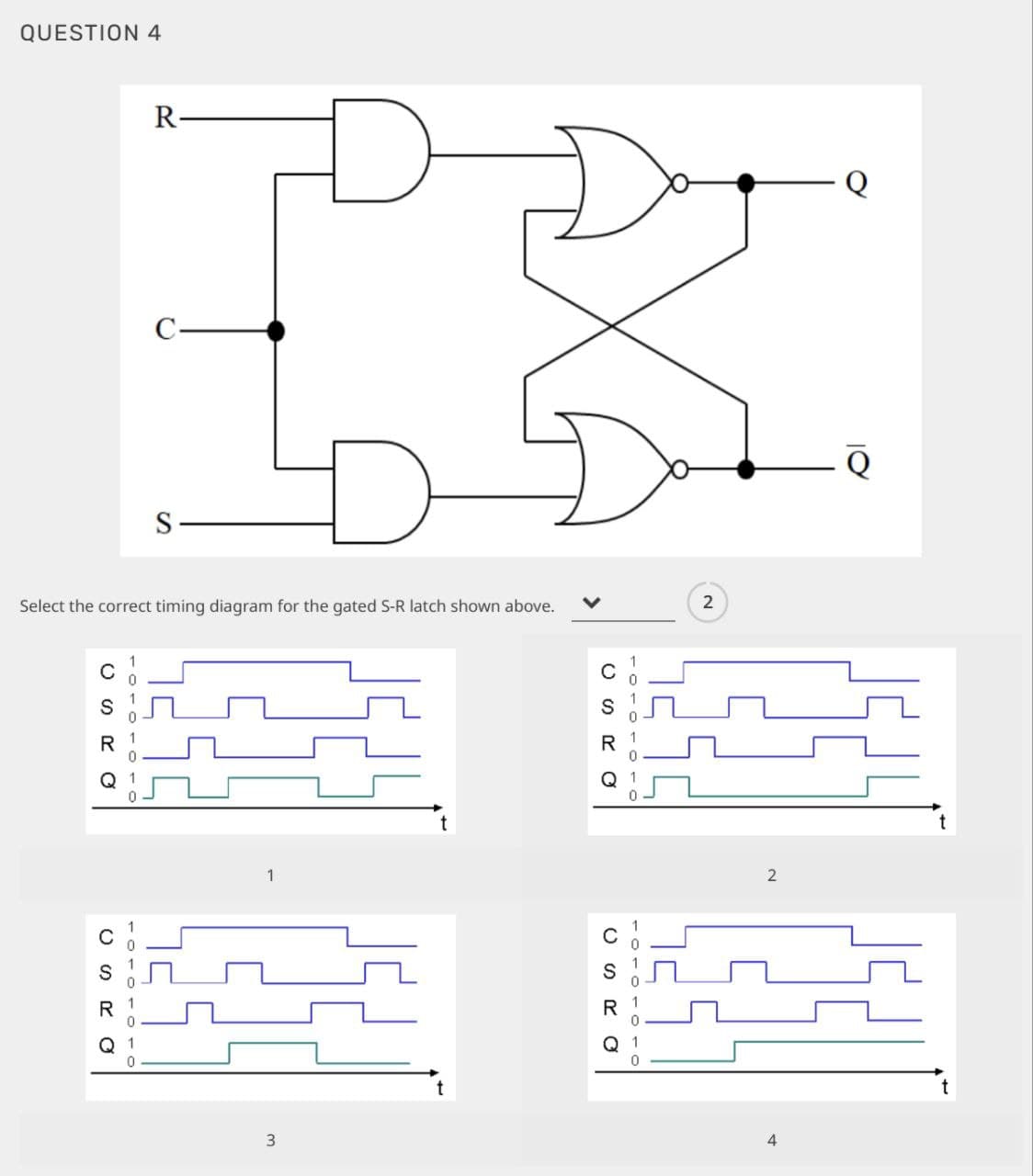 QUESTION 4
R
C
S
Select the correct timing diagram for the gated S-R latch shown above.
1
3
t
t
1
2
t
t